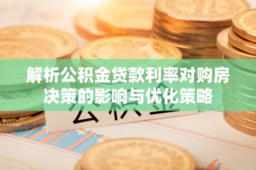 聂拉木解析公积金贷款利率对购房决策的影响与优化策略