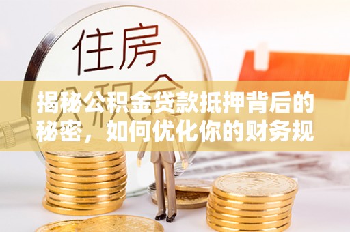 聂拉木揭秘公积金贷款抵押背后的秘密，如何优化你的财务规划