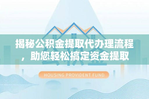聂拉木揭秘公积金提取代办理流程，助您轻松搞定资金提取