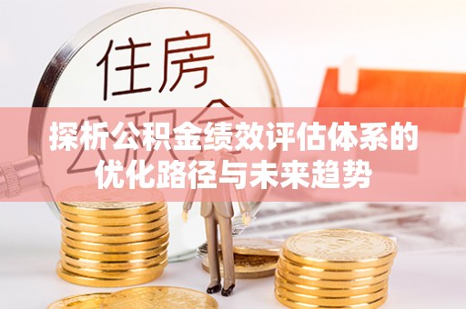 聂拉木探析公积金绩效评估体系的优化路径与未来趋势