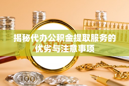 聂拉木揭秘代办公积金提取服务的优劣与注意事项