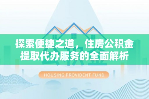 聂拉木探索便捷之道，住房公积金提取代办服务的全面解析