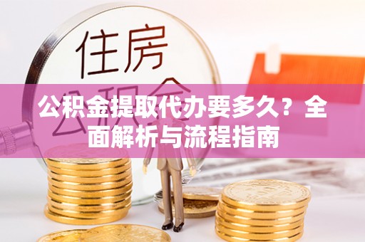聂拉木公积金提取代办要多久？全面解析与流程指南