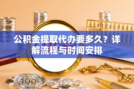 聂拉木公积金提取代办要多久？详解流程与时间安排