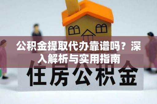 聂拉木公积金提取代办靠谱吗？深入解析与实用指南