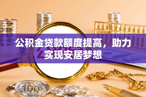 聂拉木公积金贷款额度提高，助力实现安居梦想