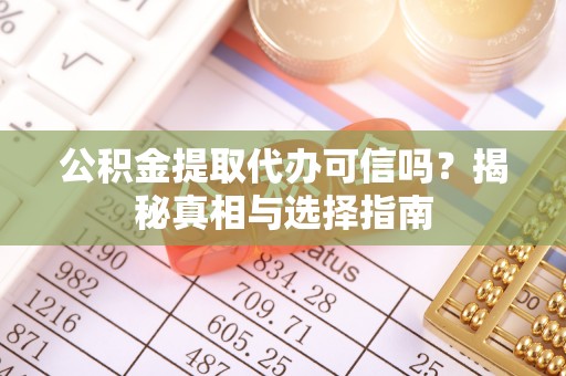 聂拉木公积金提取代办可信吗？揭秘真相与选择指南