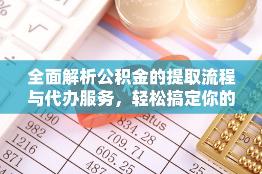 聂拉木全面解析公积金的提取流程与代办服务，轻松搞定你的公积金咨询代办提取