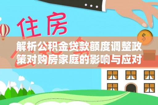 聂拉木解析公积金贷款额度调整政策对购房家庭的影响与应对策略