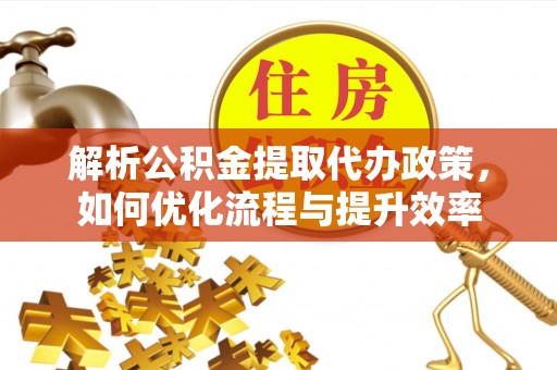 聂拉木解析公积金提取代办政策，如何优化流程与提升效率