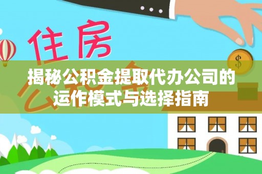 聂拉木揭秘公积金提取代办公司的运作模式与选择指南
