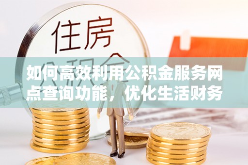 聂拉木如何高效利用公积金服务网点查询功能，优化生活财务管理