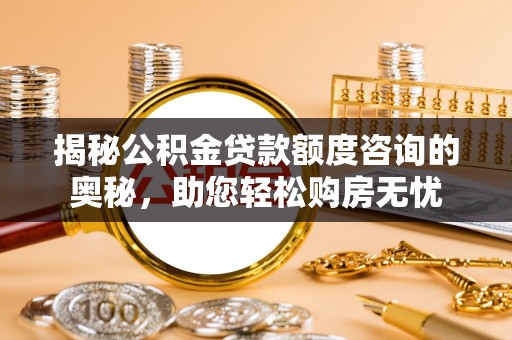 聂拉木揭秘公积金贷款额度咨询的奥秘，助您轻松购房无忧