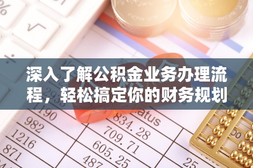 聂拉木深入了解公积金业务办理流程，轻松搞定你的财务规划