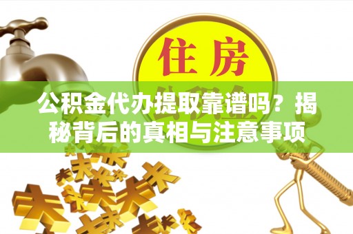 聂拉木公积金代办提取靠谱吗？揭秘背后的真相与注意事项