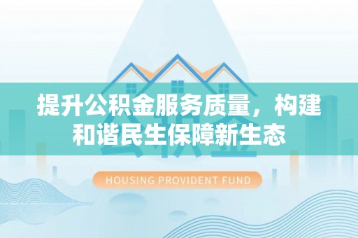 聂拉木提升公积金服务质量，构建和谐民生保障新生态