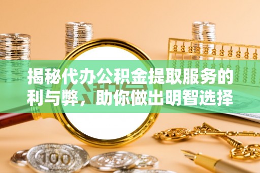 聂拉木揭秘代办公积金提取服务的利与弊，助你做出明智选择