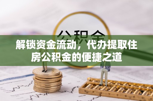 聂拉木解锁资金流动，代办提取住房公积金的便捷之道