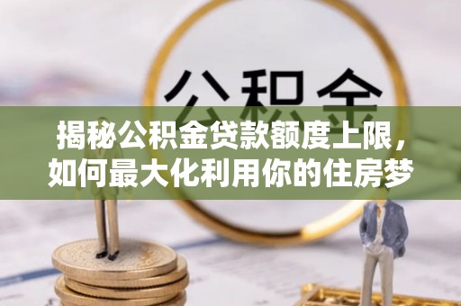 聂拉木揭秘公积金贷款额度上限，如何最大化利用你的住房梦？