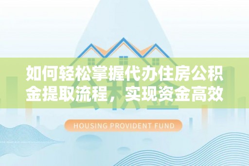 聂拉木如何轻松掌握代办住房公积金提取流程，实现资金高效利用