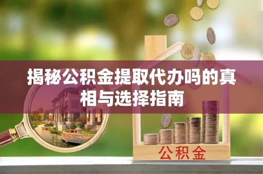 聂拉木揭秘公积金提取代办吗的真相与选择指南