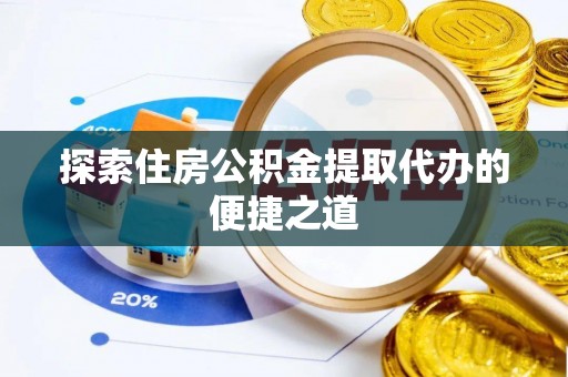聂拉木探索住房公积金提取代办的便捷之道