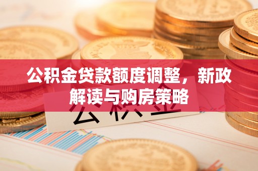 聂拉木公积金贷款额度调整，新政解读与购房策略