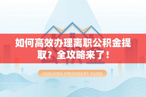 聂拉木如何高效办理离职公积金提取？全攻略来了！