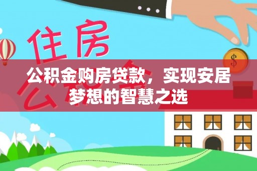 聂拉木公积金购房贷款，实现安居梦想的智慧之选