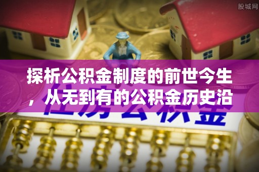 聂拉木探析公积金制度的前世今生，从无到有的公积金历史沿革解析