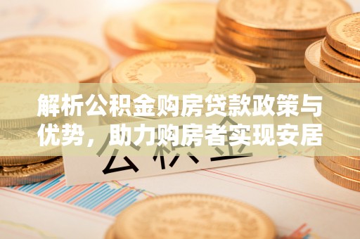聂拉木解析公积金购房贷款政策与优势，助力购房者实现安居梦想