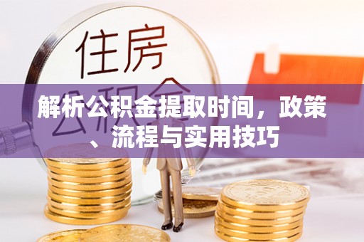 聂拉木解析公积金提取时间，政策、流程与实用技巧