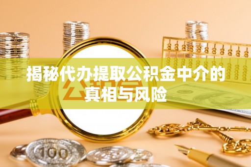聂拉木揭秘代办提取公积金中介的真相与风险
