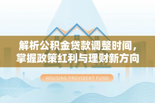 聂拉木解析公积金贷款调整时间，掌握政策红利与理财新方向