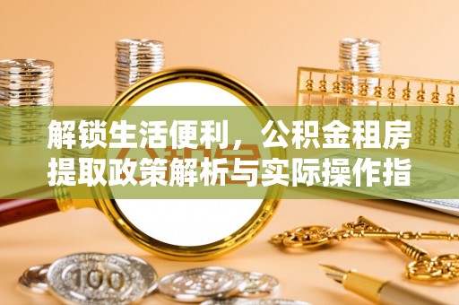 聂拉木解锁生活便利，公积金租房提取政策解析与实际操作指南