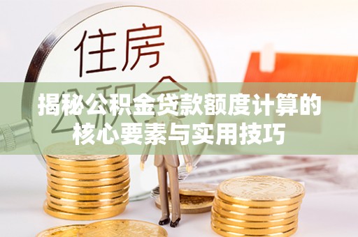 聂拉木揭秘公积金贷款额度计算的核心要素与实用技巧