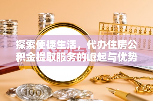 聂拉木探索便捷生活，代办住房公积金提取服务的崛起与优势