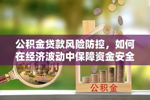 聂拉木公积金贷款风险防控，如何在经济波动中保障资金安全