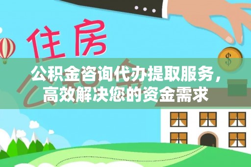 聂拉木公积金咨询代办提取服务，高效解决您的资金需求