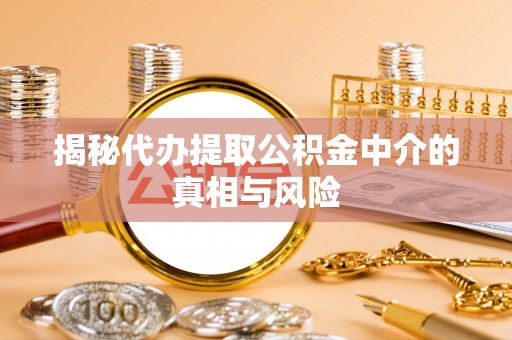 聂拉木揭秘代办提取公积金中介的真相与风险