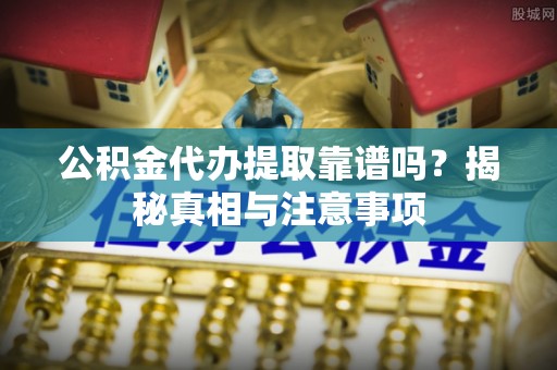 聂拉木公积金代办提取靠谱吗？揭秘真相与注意事项
