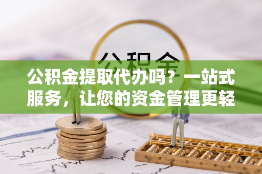 聂拉木公积金提取代办吗？一站式服务，让您的资金管理更轻松