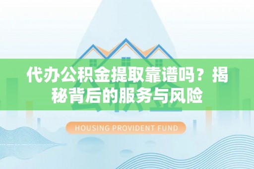 聂拉木代办公积金提取靠谱吗？揭秘背后的服务与风险