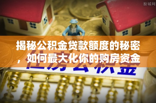 聂拉木揭秘公积金贷款额度的秘密，如何最大化你的购房资金