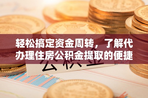 聂拉木轻松搞定资金周转，了解代办理住房公积金提取的便捷之道