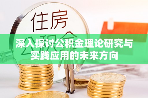 聂拉木深入探讨公积金理论研究与实践应用的未来方向