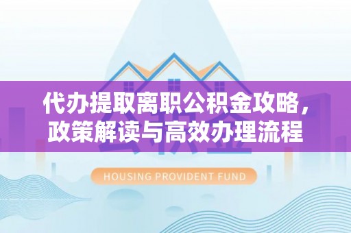 聂拉木代办提取离职公积金攻略，政策解读与高效办理流程