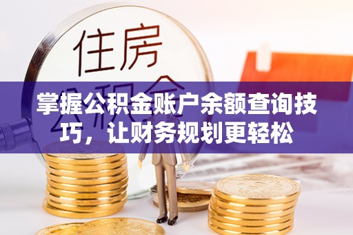 聂拉木掌握公积金账户余额查询技巧，让财务规划更轻松