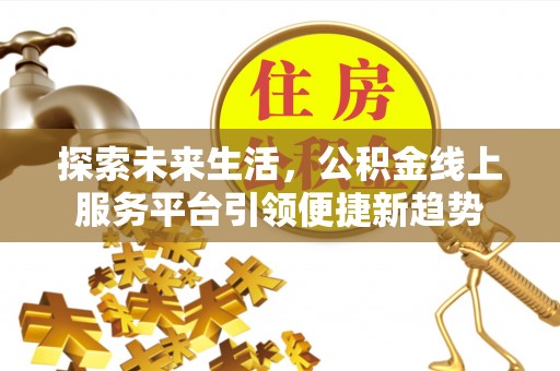 聂拉木探索未来生活，公积金线上服务平台引领便捷新趋势