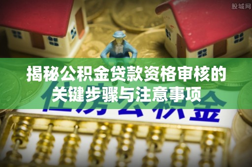 聂拉木揭秘公积金贷款资格审核的关键步骤与注意事项